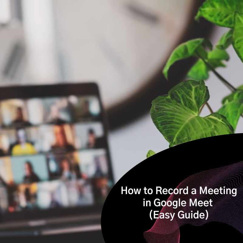 How To Record Google Meet A 4 Step Easy Guide